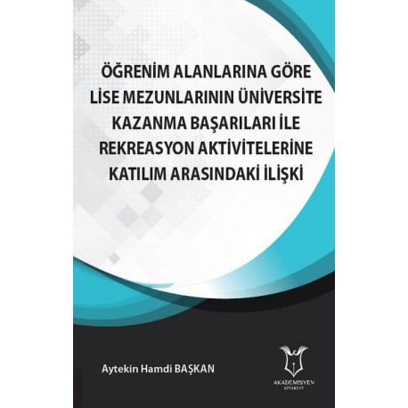 Öğrenim Alanlarına Göre Lise Mezunlarının Üniversite Kazanma Başarıları ile Rekreasyon Aktivitelerine Katılım Arasındaki İlişki